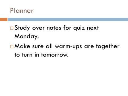 Planner  Study over notes for quiz next Monday.  Make sure all warm-ups are together to turn in tomorrow.