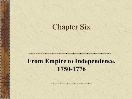 Chapter Six From Empire to Independence, 1750-1776.