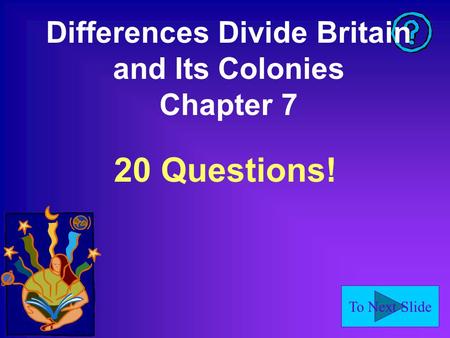 To Next Slide Differences Divide Britain and Its Colonies Chapter 7 20 Questions!