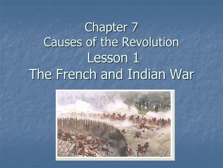 Chapter 7 Causes of the Revolution Lesson 1 The French and Indian War