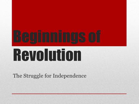 Beginnings of Revolution The Struggle for Independence.