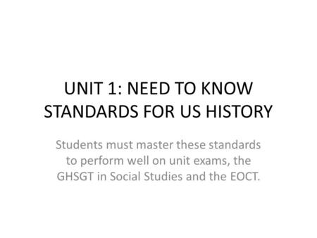 UNIT 1: NEED TO KNOW STANDARDS FOR US HISTORY Students must master these standards to perform well on unit exams, the GHSGT in Social Studies and the EOCT.