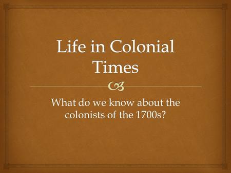 What do we know about the colonists of the 1700s?.