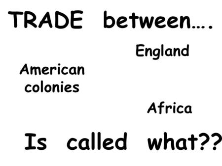 TRADE between…. England Africa American colonies Is called what??