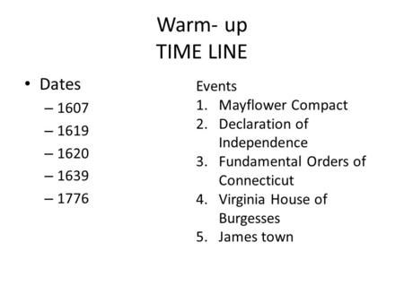 Warm- up TIME LINE Dates – 1607 – 1619 – 1620 – 1639 – 1776 Events 1.Mayflower Compact 2.Declaration of Independence 3.Fundamental Orders of Connecticut.