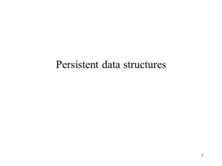 1 Persistent data structures. 2 Ephemeral: A modification destroys the version which we modify. Persistent: Modifications are nondestructive. Each modification.