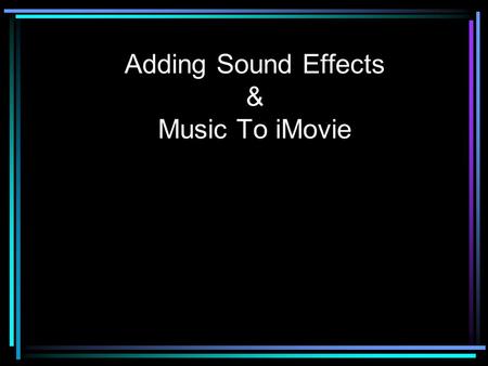 Adding Sound Effects & Music To iMovie. Adding Sound Effects Change project view to “Timeline” (clock) Select “Audio” menu To hear a sound: –Double click.