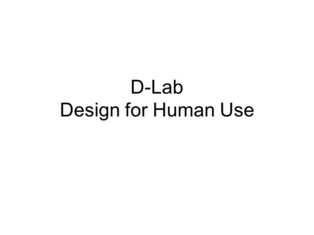 D-Lab Design for Human Use. Ergonomics Ease of use Ease of maintenance Number of interactions Novelty of interactions Safety.