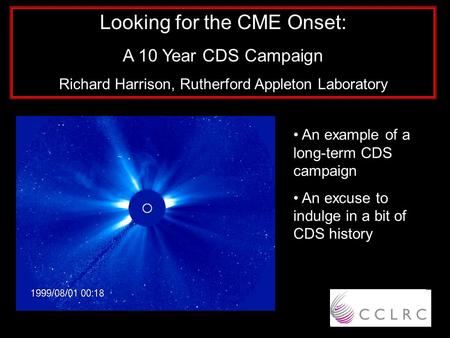 Looking for the CME Onset: A 10 Year CDS Campaign Richard Harrison, Rutherford Appleton Laboratory An example of a long-term CDS campaign An excuse to.