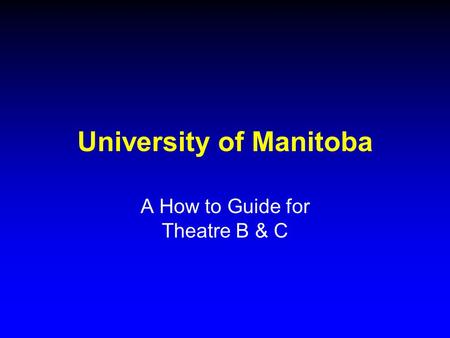 University of Manitoba A How to Guide for Theatre B & C.