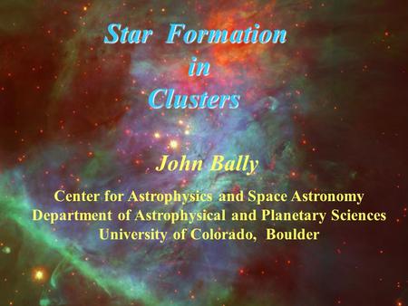 John Bally Center for Astrophysics and Space Astronomy Department of Astrophysical and Planetary Sciences University of Colorado, Boulder Star Formation.