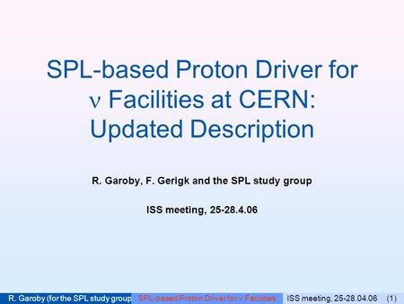 ISS meeting, 25-28.04.06 (1) R. Garoby (for the SPL study group) SPL-based Proton Driver for Facilities SPL-based Proton Driver for Facilities at CERN: