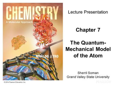 Chapter 7 Lecture Lecture Presentation Chapter 7 The Quantum- Mechanical Model of the Atom Sherril Soman Grand Valley State University © 2014 Pearson Education,