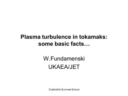Chalkidikhi Summer School Plasma turbulence in tokamaks: some basic facts… W.Fundamenski UKAEA/JET.