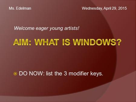 Welcome eager young artists! Ms. Edelman Wednesday, April 29, 2015  DO NOW: list the 3 modifier keys.