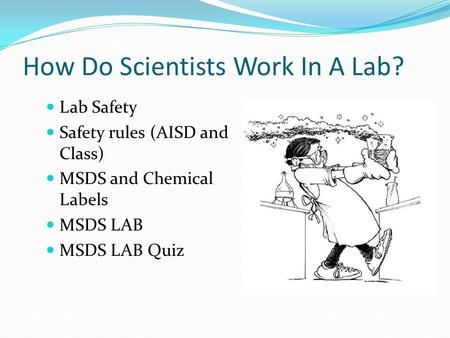 How Do Scientists Work In A Lab? Lab Safety Safety rules (AISD and Class) MSDS and Chemical Labels MSDS LAB MSDS LAB Quiz.