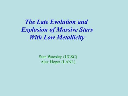The Late Evolution and Explosion of Massive Stars With Low Metallicity Stan Woosley (UCSC) Alex Heger (LANL)