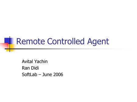 Remote Controlled Agent Avital Yachin Ran Didi SoftLab – June 2006.