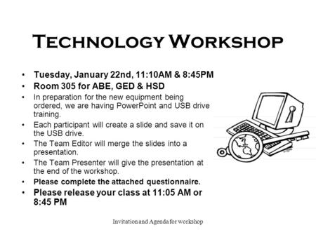Invitation and Agenda for workshop Technology Workshop Tuesday, January 22nd, 11:10AM & 8:45PM Room 305 for ABE, GED & HSD In preparation for the new equipment.