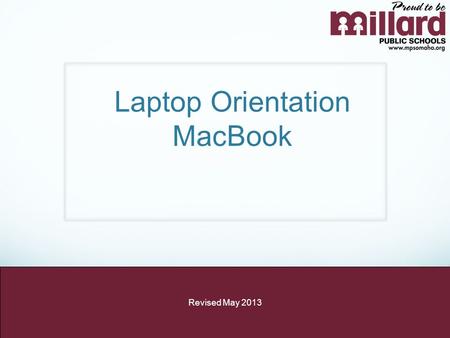 Laptop Orientation MacBook Revised May 2013. I acknowledge receiving a laptop computer for school use while in the employment of the Millard Public Schools.