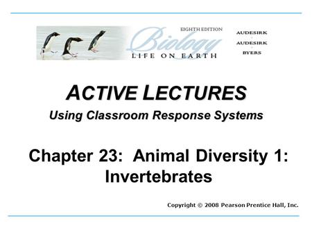 A CTIVE L ECTURES Using Classroom Response Systems Copyright © 2008 Pearson Prentice Hall, Inc. Chapter 23: Animal Diversity 1: Invertebrates.