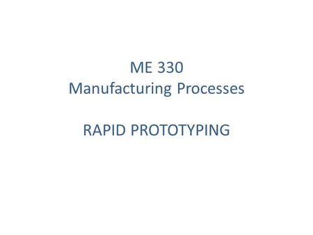 ME 330 Manufacturing Processes RAPID PROTOTYPING
