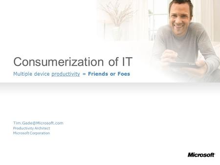 Consumerization of IT Multiple device productivity = Friends or Foes Productivity Architect Microsoft Corporation.