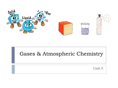 Gases & Atmospheric Chemistry Unit 5. States of Matter StateProperties Solid Definite shape and volume Are virtually incompressible Do not flow easily.