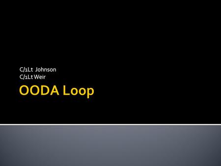 C/1Lt Johnson C/1Lt Weir.  Example  OODA Loop  When to Use.
