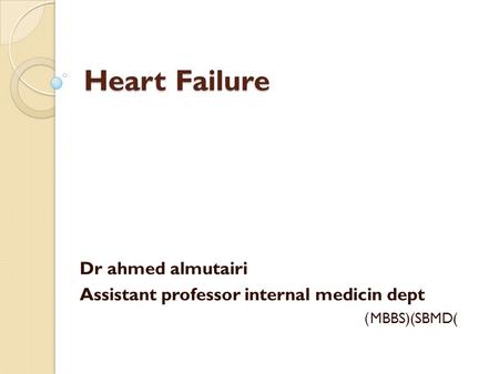 Heart Failure Dr ahmed almutairi Assistant professor internal medicin dept (MBBS)(SBMD)
