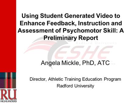 Using Student Generated Video to Enhance Feedback, Instruction and Assessment of Psychomotor Skill: A Preliminary Report Angela Mickle, PhD, ATC Director,