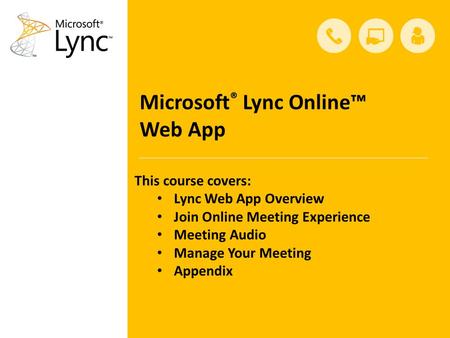 Microsoft ® Lync Online™ Web App This course covers: Lync Web App Overview Join Online Meeting Experience Meeting Audio Manage Your Meeting Appendix.