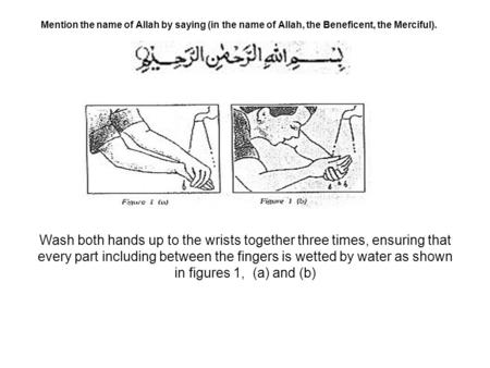 Mention the name of Allah by saying (in the name of Allah, the Beneficent, the Merciful). Wash both hands up to the wrists together three times, ensuring.