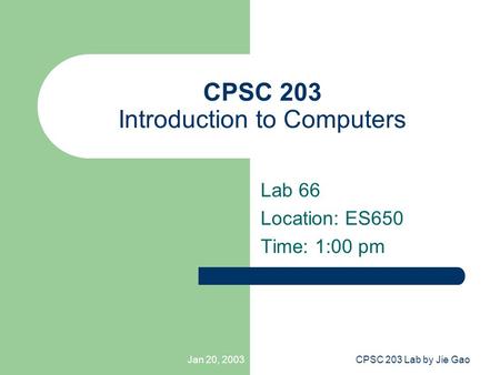 Jan 20, 2003CPSC 203 Lab by Jie Gao CPSC 203 Introduction to Computers Lab 66 Location: ES650 Time: 1:00 pm.