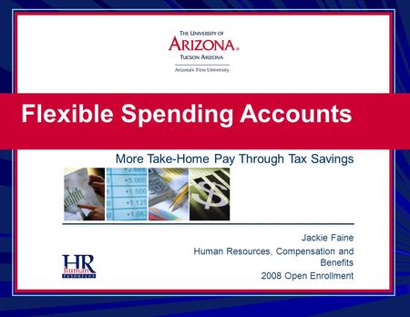 Jackie Faine Human Resources, Compensation and Benefits 2008 Open Enrollment Flexible Spending Accounts More Take-Home Pay Through Tax Savings.