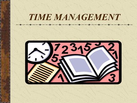 TIME MANAGEMENT. Time : its attributes Time is neutral Time cannot be saved for future use Each activity requires a minimum quantum of time Time has a.