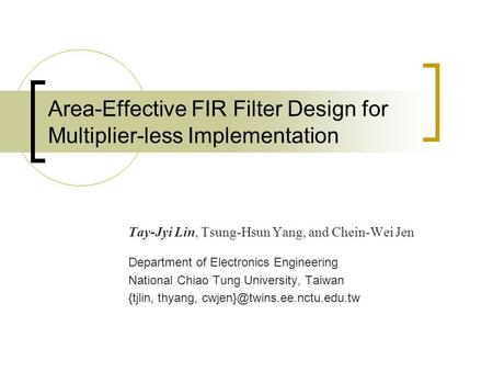 Area-Effective FIR Filter Design for Multiplier-less Implementation Tay-Jyi Lin, Tsung-Hsun Yang, and Chein-Wei Jen Department of Electronics Engineering.