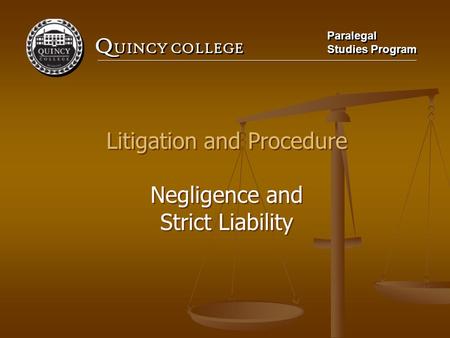 Q UINCY COLLEGE Paralegal Studies Program Paralegal Studies Program Litigation and Procedure Negligence and Strict Liability Litigation and Procedure Negligence.