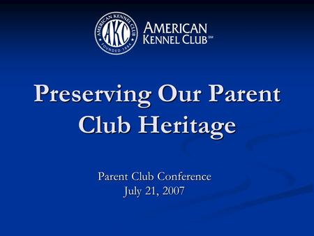 Parent Club Conference July 21, 2007 Preserving Our Parent Club Heritage.