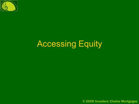 © 2009 Investors Choice Mortgages Accessing Equity.