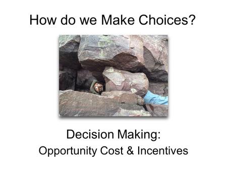 How do we Make Choices? Decision Making: Opportunity Cost & Incentives.
