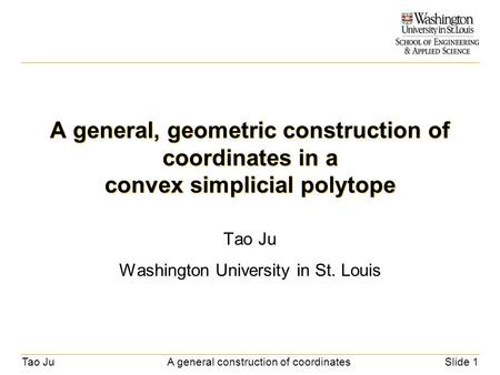 Tao JuA general construction of coordinatesSlide 1 A general, geometric construction of coordinates in a convex simplicial polytope Tao Ju Washington University.