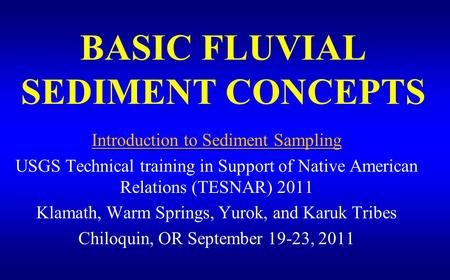 BASIC FLUVIAL SEDIMENT CONCEPTS Introduction to Sediment Sampling USGS Technical training in Support of Native American Relations (TESNAR) 2011 Klamath,