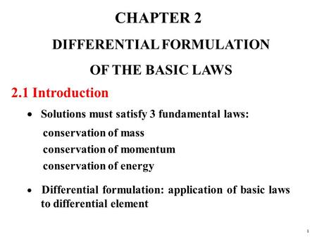 CHAPTER 2 DIFFERENTIAL FORMULATION OF THE BASIC LAWS 2.1 Introduction  Solutions must satisfy 3 fundamental laws: conservation of mass conservation of.