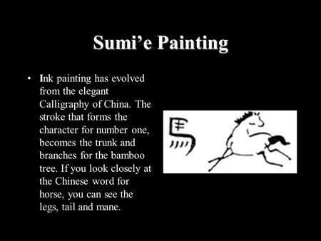 Sumi’e Painting Ink painting has evolved from the elegant Calligraphy of China. The stroke that forms the character for number one, becomes the trunk and.