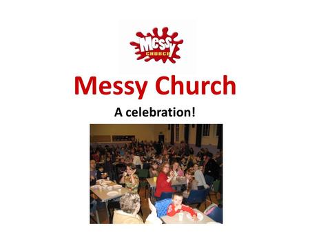 Messy Church A celebration!. What is Messy Church? It’s Church! just as much as the other congregations.