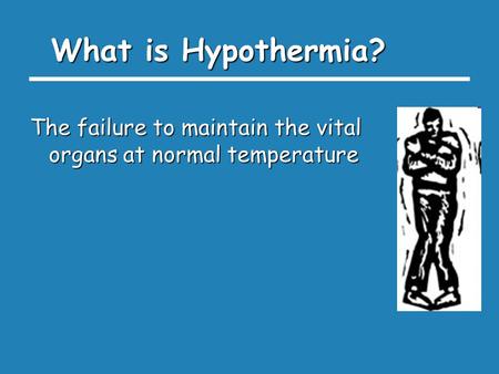 What is Hypothermia? The failure to maintain the vital organs at normal temperature.