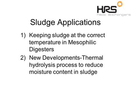 Sludge Applications 1)Keeping sludge at the correct temperature in Mesophilic Digesters 2)New Developments-Thermal hydrolysis process to reduce moisture.