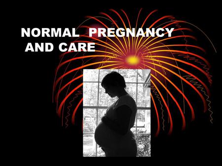 NORMAL PREGNANCY AND CARE