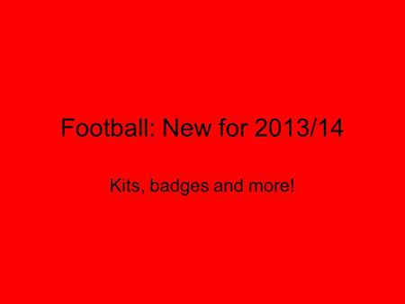 Football: New for 2013/14 Kits, badges and more!.